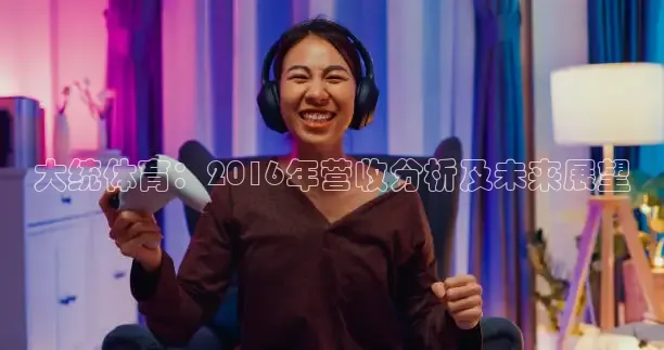 大统体育：2016年营收分析及未来展望